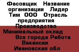 Фасовщик › Название организации ­ Лидер Тим, ООО › Отрасль предприятия ­ Производство › Минимальный оклад ­ 34 000 - Все города Работа » Вакансии   . Ивановская обл.